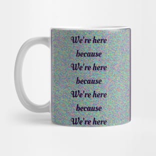 We’re Here Because Mug